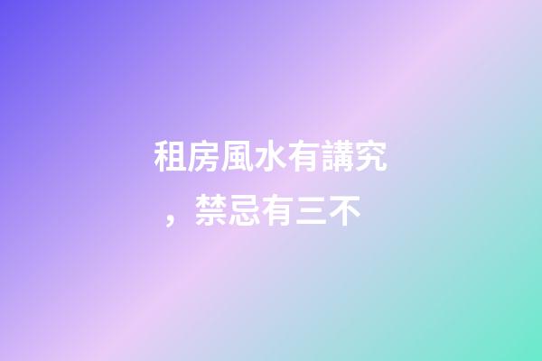 租房風水有講究，禁忌有三不